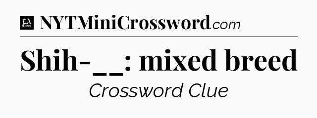 Shih-__: mixed breed - LA Times Crossword