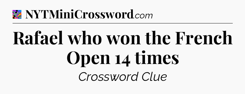 Rafael who won the French Open 14 times Crossword Clue