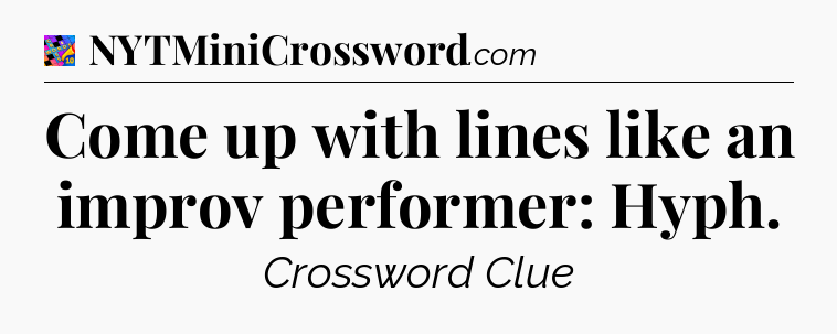 Come up with lines like an improv performer: Hyph Crossword Clue