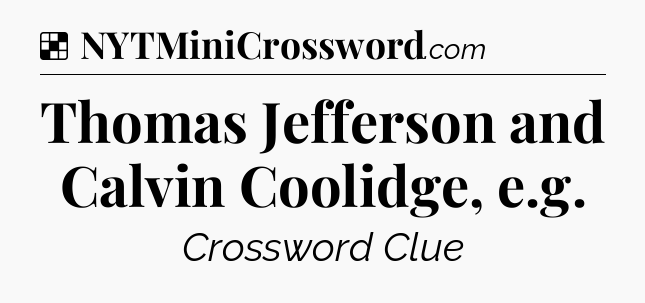 Solution: Thomas Jefferson and Calvin Coolidge, e.g - NYT Crossword