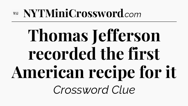 Thomas Jefferson recorded the first American recipe for it - WSJ Crossword