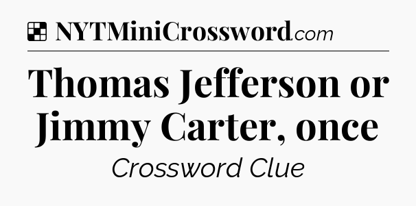Solution: Thomas Jefferson or Jimmy Carter, once - NYT Crossword