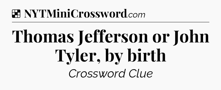 Solution: Thomas Jefferson or John Tyler, by birth - NYT Crossword