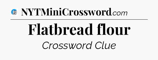 Flatbread flour Crossword Clue