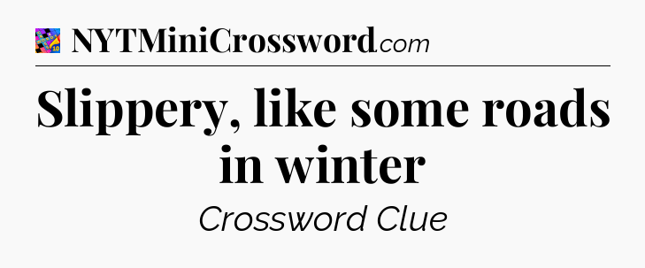 Slippery, like some roads in winter Crossword Clue