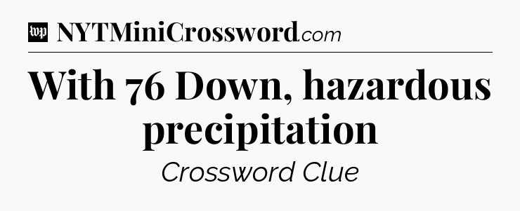 With 76 Down, hazardous precipitation Crossword Clue