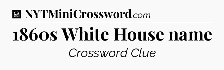 1860s White House name - LA Times Crossword
