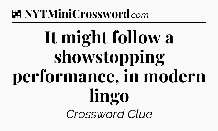 Solution: It might follow a showstopping performance, in modern lingo - NYT Crossword