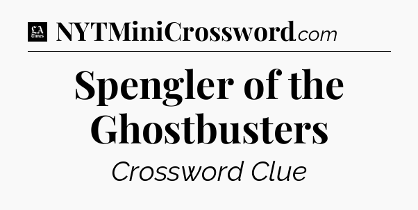 Spengler of the Ghostbusters - LA Times Crossword