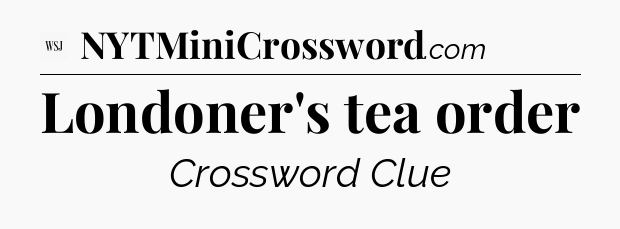 Londoner's tea order - WSJ Crossword