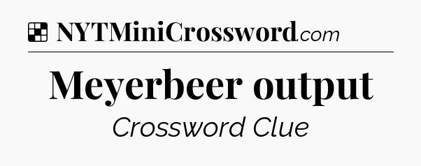 Solution: Meyerbeer output - NYT Crossword