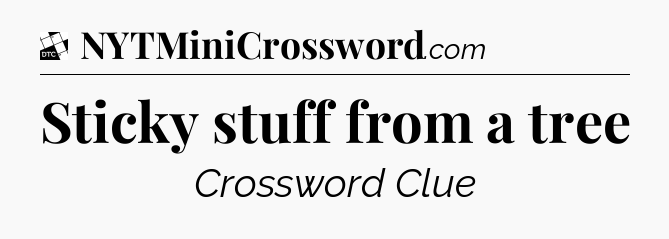 Sticky stuff from a tree - Daily Themed Classic Crossword