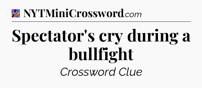 Spectator's cry during a bullfight Crossword Clue