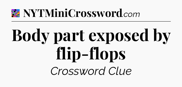 Body part exposed by flip-flops Crossword Clue
