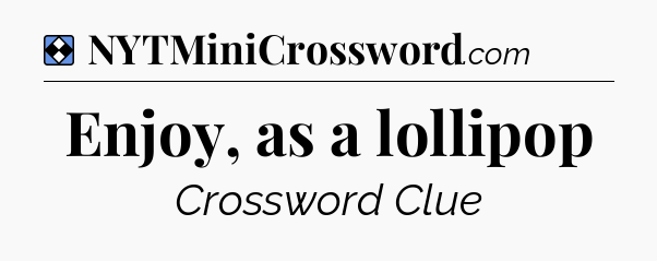 Solution: Enjoy, as a lollipop - NYT Mini Crossword