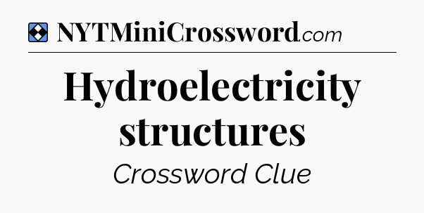 Solution: Hydroelectricity structures - NYT Mini Crossword