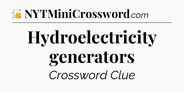 Hydroelectricity generators - 7 Little Words