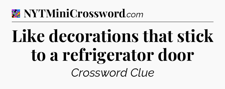 Like decorations that stick to a refrigerator door Crossword Clue
