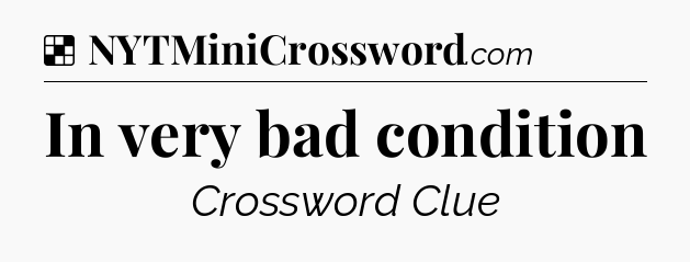 Solution: In very bad condition - NYT Crossword