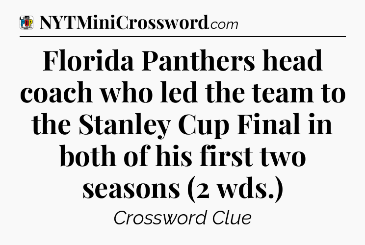 Florida Panthers head coach who led the team to the Stanley Cup Final in both of his first two seasons (2 wds.) Crossword Clue