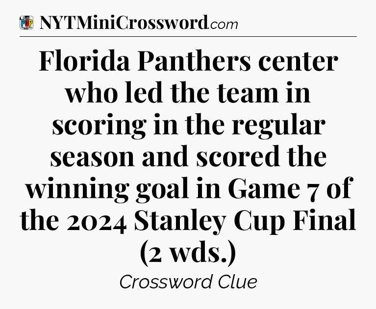 Florida Panthers center who led the team in scoring in the regular season and scored the winning goal in Game 7 of the 2024 Stanley Cup Final (2 wds.) Crossword Clue