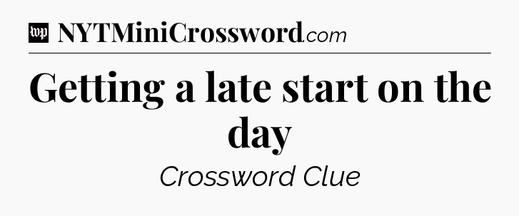 Getting a late start on the day Crossword Clue