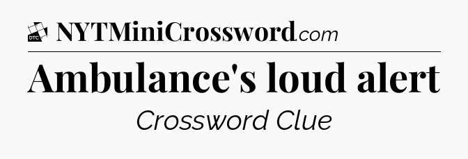 Ambulance's loud alert - Daily Themed Classic Crossword