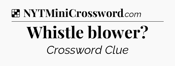 Solution: Whistle blower - NYT Crossword