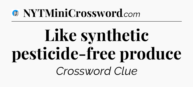 Like synthetic pesticide-free produce Crossword Clue