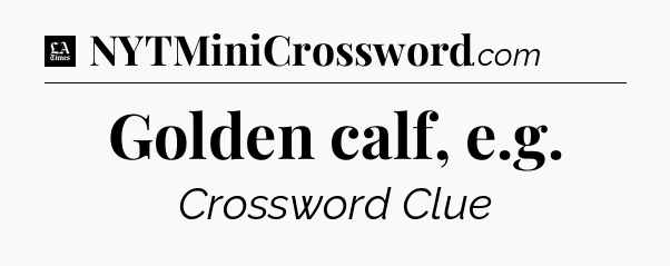 Golden calf, e.g - LA Times Crossword