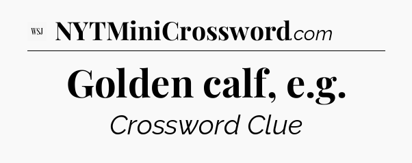 Golden calf, e.g - WSJ Crossword