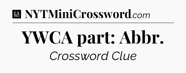 YWCA part: Abbr - LA Times Crossword