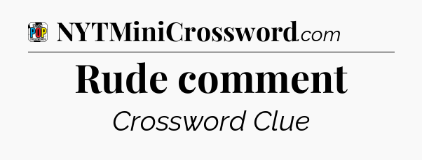 Rude comment Crossword Clue