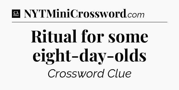 Ritual for some eight-day-olds - LA Times Crossword