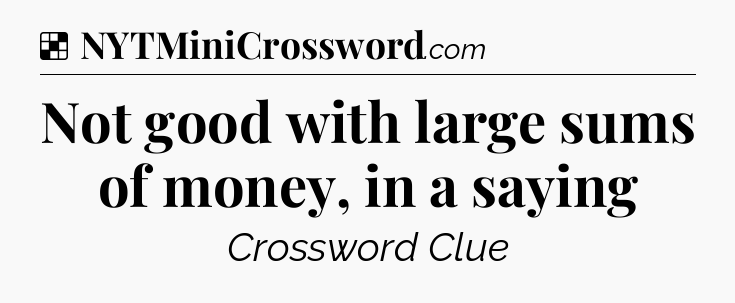 Solution: Not good with large sums of money, in a saying - NYT Crossword
