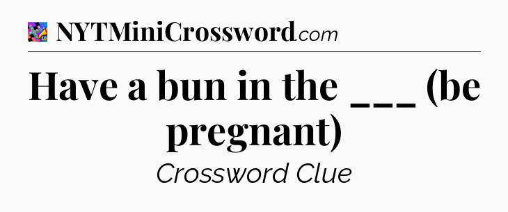 Have a bun in the ___ (be pregnant) Crossword Clue
