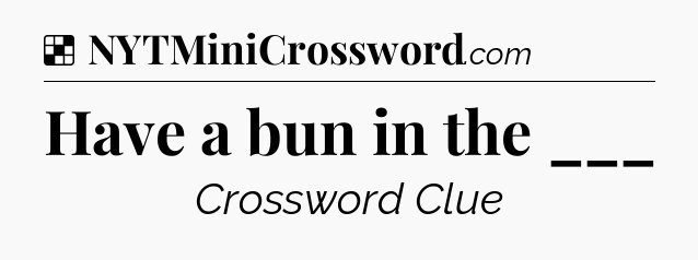 Solution: Have a bun in the ___ - NYT Crossword