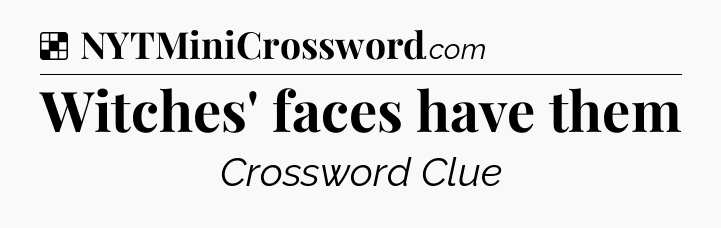 Solution: Witches' faces have them - NYT Crossword