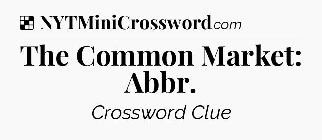 Solution: The Common Market: Abbr - NYT Crossword