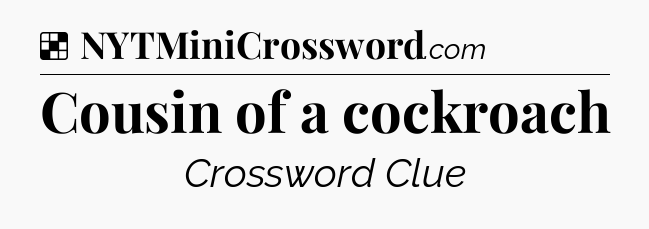 Solution: Cousin of a cockroach - NYT Crossword