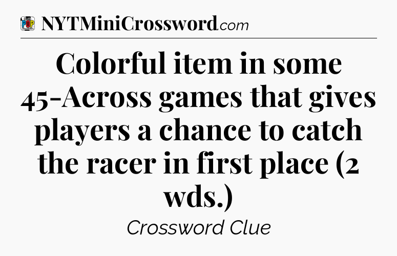 Colorful item in some 45-Across games that gives players a chance to catch the racer in first place (2 wds.) Crossword Clue