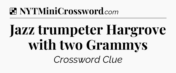 Solution: Jazz trumpeter Hargrove with two Grammys - NYT Crossword