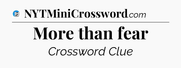 More than fear Crossword Clue