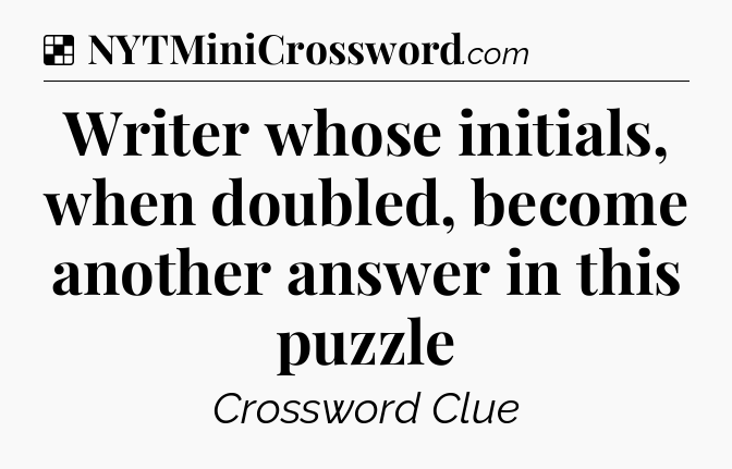Solution: Writer whose initials, when doubled, become another answer in this puzzle - NYT Crossword