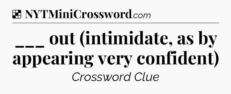 Solution: ___ out (intimidate, as by appearing very confident) - NYT Crossword