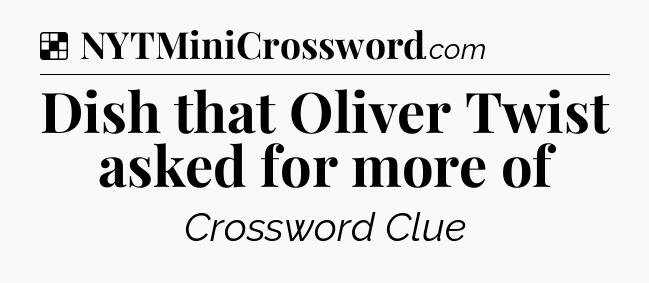 Solution: Dish that Oliver Twist asked for more of - NYT Crossword