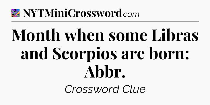 Month when some Libras and Scorpios are born: Abbr Crossword Clue