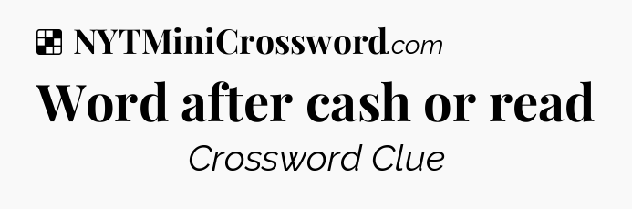 Solution: Word after cash or read - NYT Crossword