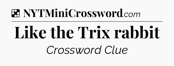 Solution: Like the Trix rabbit - NYT Crossword