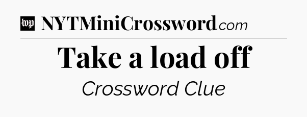 Take a load off Crossword Clue